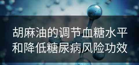 胡麻油的调节血糖水平和降低糖尿病风险功效